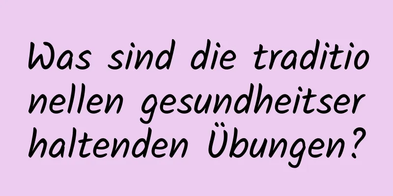 Was sind die traditionellen gesundheitserhaltenden Übungen?
