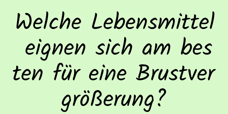 Welche Lebensmittel eignen sich am besten für eine Brustvergrößerung?