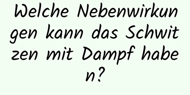 Welche Nebenwirkungen kann das Schwitzen mit Dampf haben?