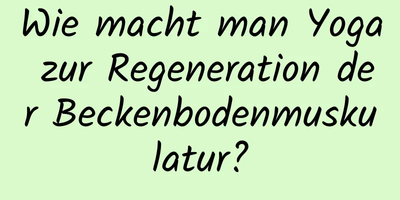Wie macht man Yoga zur Regeneration der Beckenbodenmuskulatur?