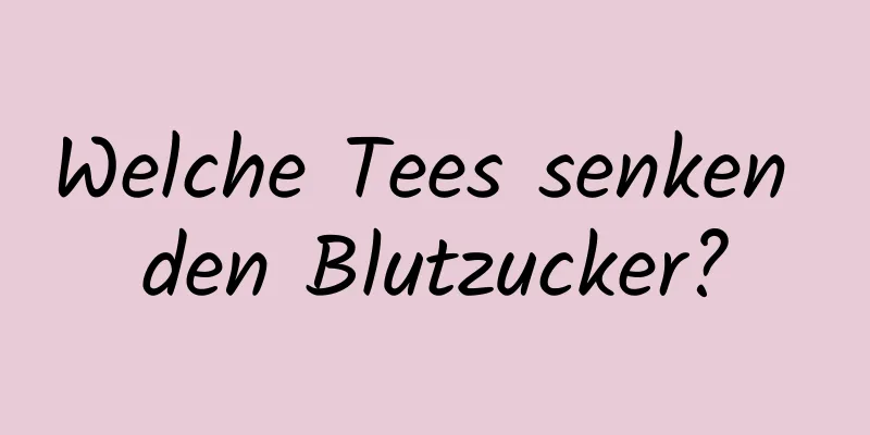 Welche Tees senken den Blutzucker?