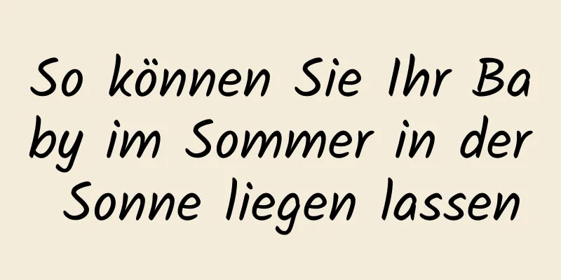 So können Sie Ihr Baby im Sommer in der Sonne liegen lassen
