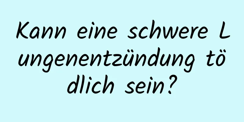 Kann eine schwere Lungenentzündung tödlich sein?