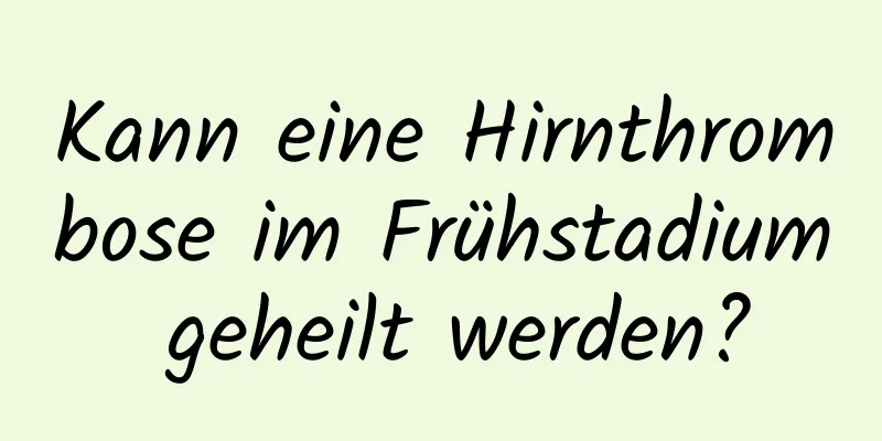 Kann eine Hirnthrombose im Frühstadium geheilt werden?