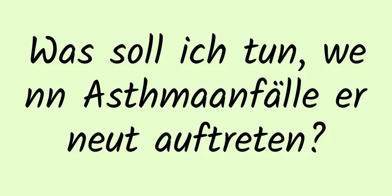 Was soll ich tun, wenn Asthmaanfälle erneut auftreten?