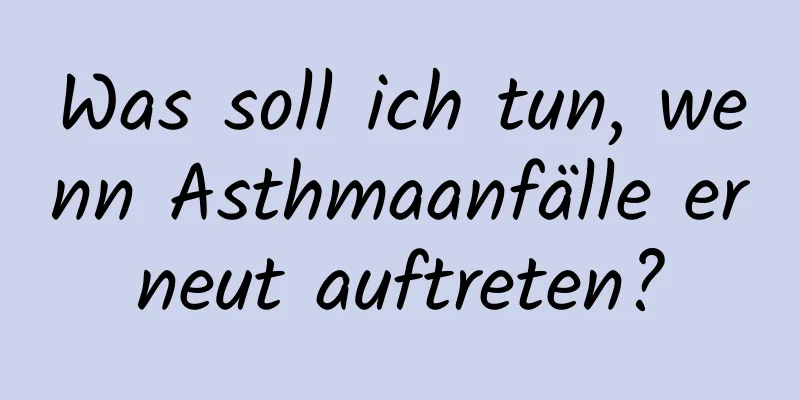 Was soll ich tun, wenn Asthmaanfälle erneut auftreten?