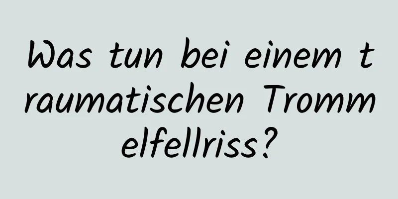 Was tun bei einem traumatischen Trommelfellriss?