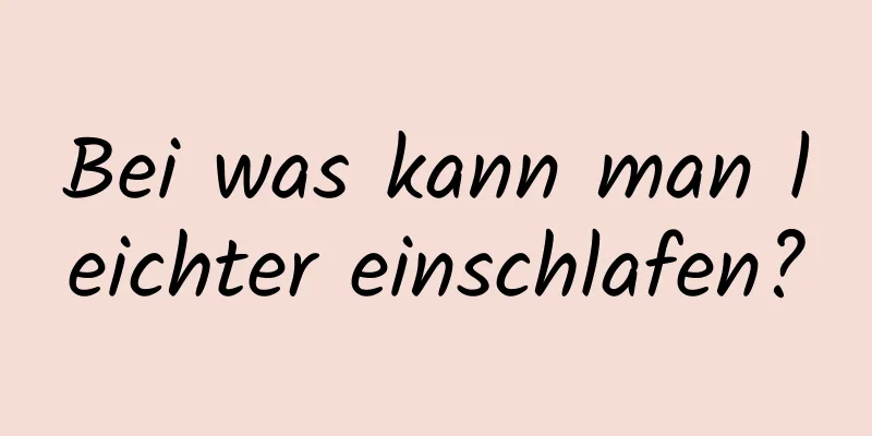 Bei was kann man leichter einschlafen?