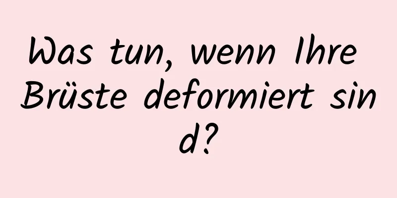 Was tun, wenn Ihre Brüste deformiert sind?