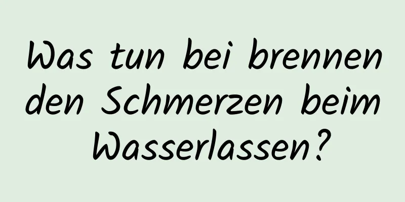 Was tun bei brennenden Schmerzen beim Wasserlassen?