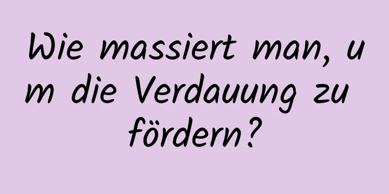 Wie massiert man, um die Verdauung zu fördern?