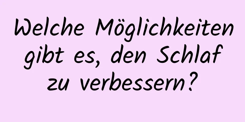 Welche Möglichkeiten gibt es, den Schlaf zu verbessern?