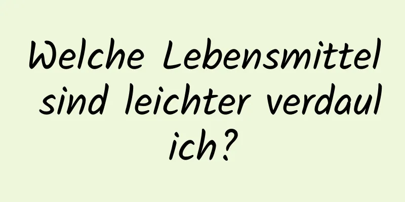 Welche Lebensmittel sind leichter verdaulich?