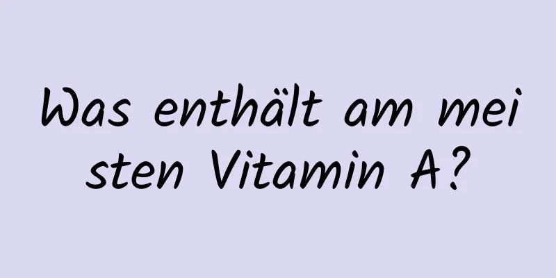 Was enthält am meisten Vitamin A?
