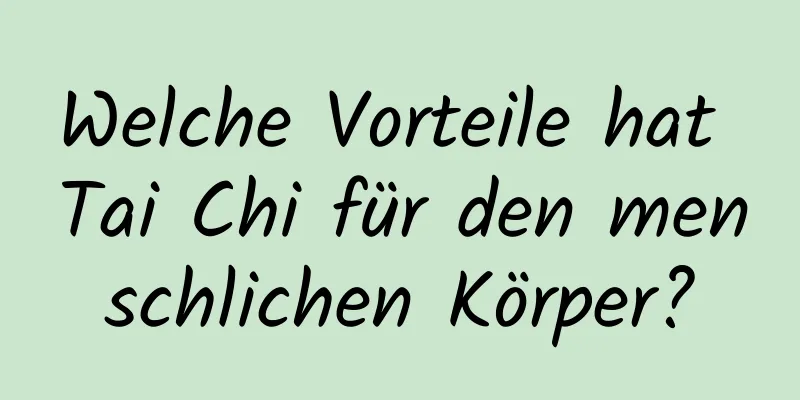 Welche Vorteile hat Tai Chi für den menschlichen Körper?
