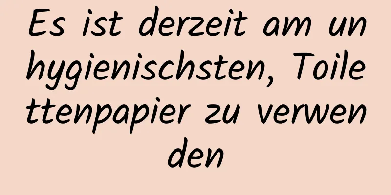 Es ist derzeit am unhygienischsten, Toilettenpapier zu verwenden