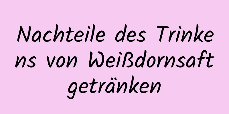 Nachteile des Trinkens von Weißdornsaftgetränken