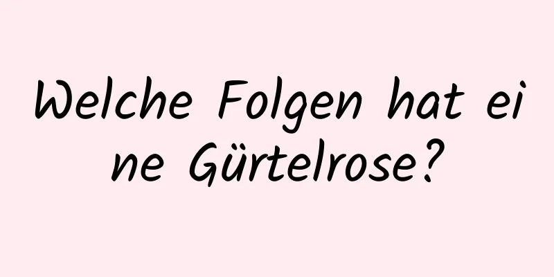 Welche Folgen hat eine Gürtelrose?