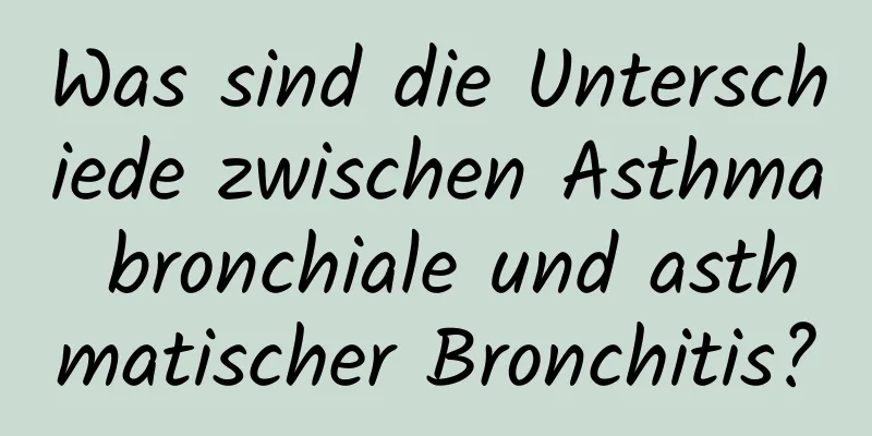 Was sind die Unterschiede zwischen Asthma bronchiale und asthmatischer Bronchitis?