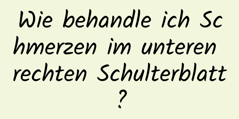 Wie behandle ich Schmerzen im unteren rechten Schulterblatt?