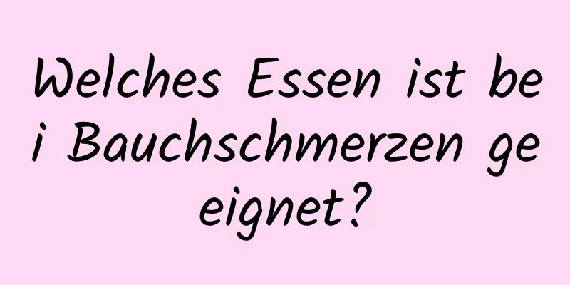 Welches Essen ist bei Bauchschmerzen geeignet?