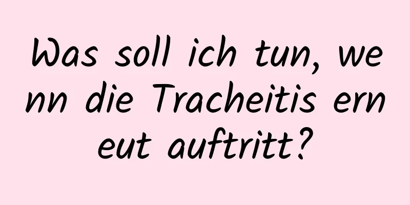 Was soll ich tun, wenn die Tracheitis erneut auftritt?
