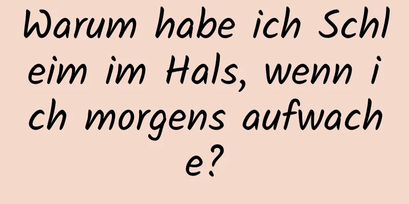 Warum habe ich Schleim im Hals, wenn ich morgens aufwache?