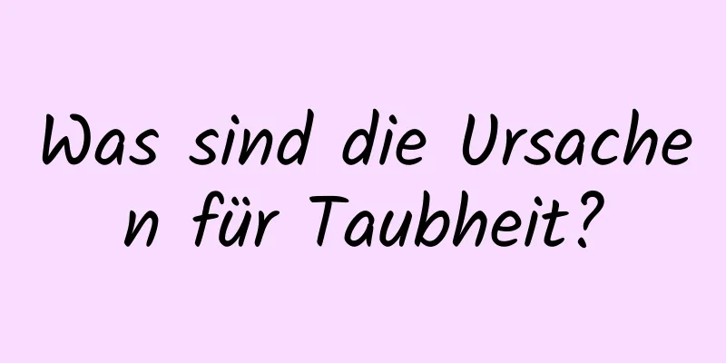 Was sind die Ursachen für Taubheit?