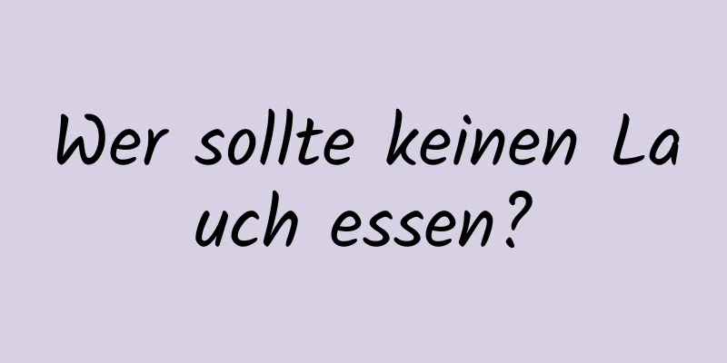 Wer sollte keinen Lauch essen?
