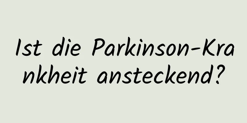 Ist die Parkinson-Krankheit ansteckend?