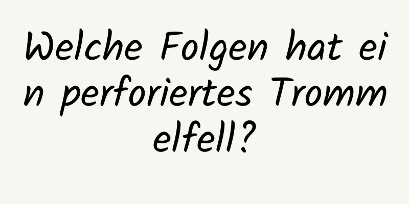 Welche Folgen hat ein perforiertes Trommelfell?
