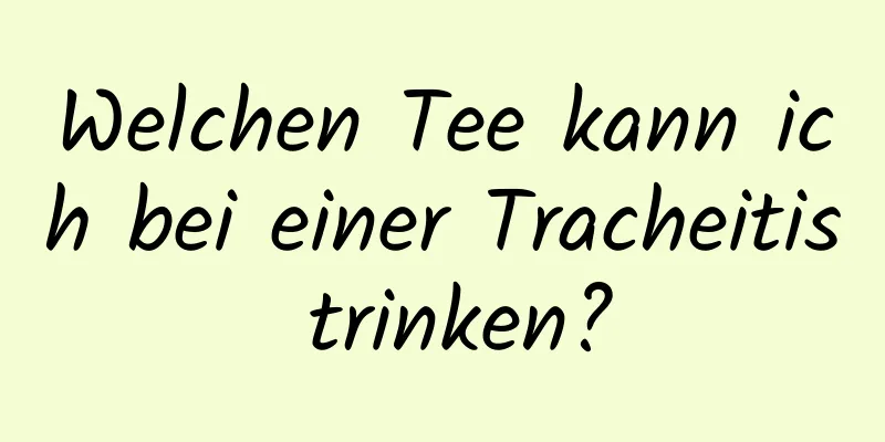 Welchen Tee kann ich bei einer Tracheitis trinken?