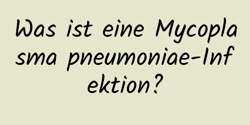 Was ist eine Mycoplasma pneumoniae-Infektion?