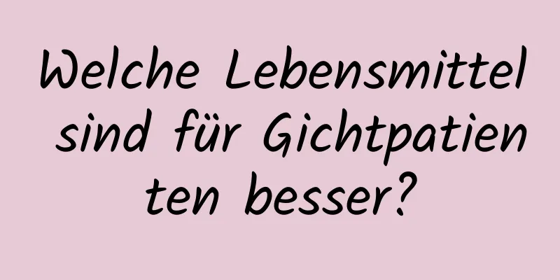 Welche Lebensmittel sind für Gichtpatienten besser?