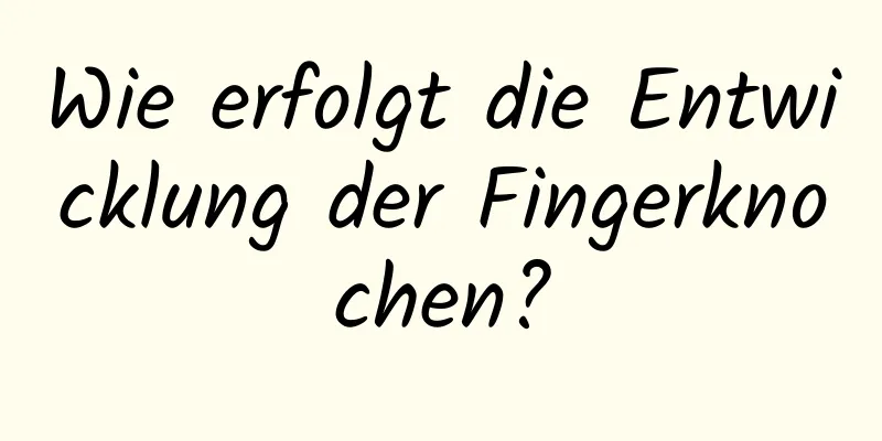 Wie erfolgt die Entwicklung der Fingerknochen?