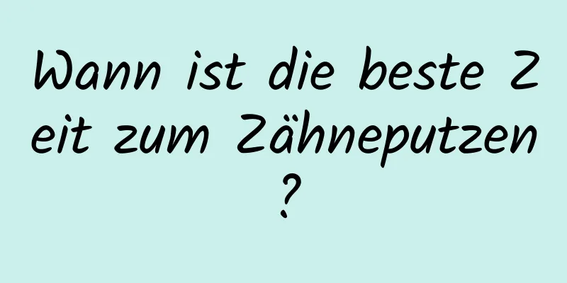 Wann ist die beste Zeit zum Zähneputzen?