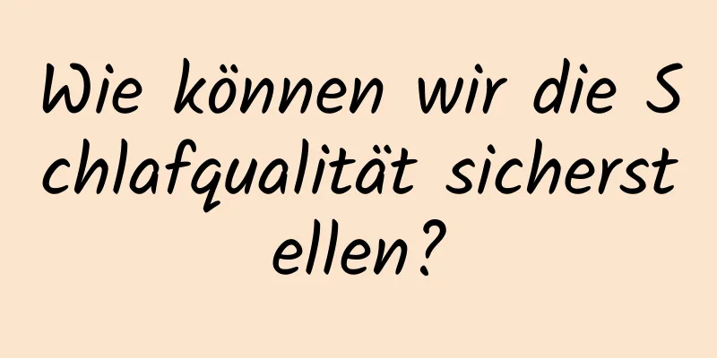 Wie können wir die Schlafqualität sicherstellen?
