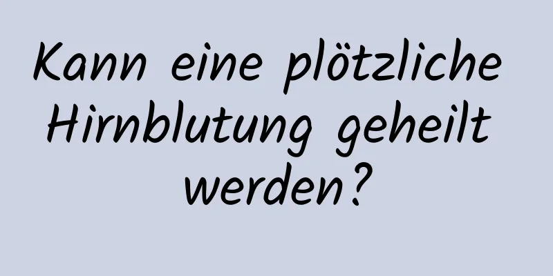 Kann eine plötzliche Hirnblutung geheilt werden?