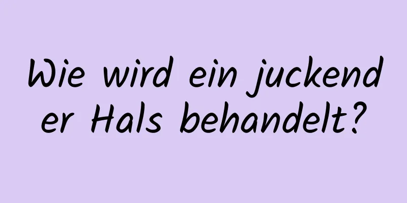 Wie wird ein juckender Hals behandelt?