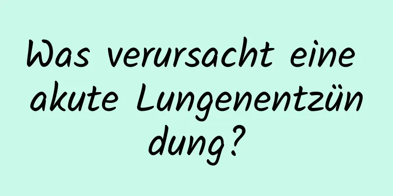 Was verursacht eine akute Lungenentzündung?