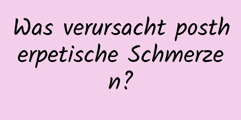 Was verursacht postherpetische Schmerzen?