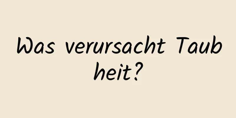 Was verursacht Taubheit?