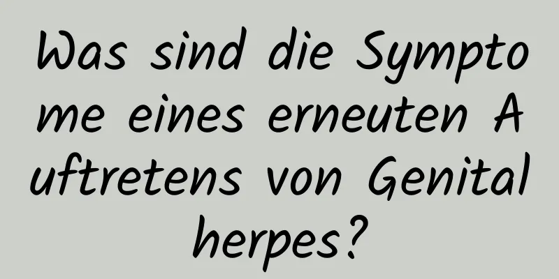 Was sind die Symptome eines erneuten Auftretens von Genitalherpes?