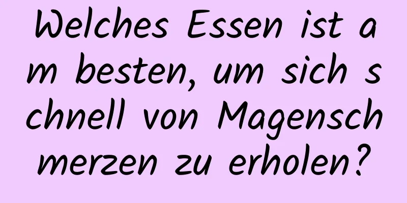 Welches Essen ist am besten, um sich schnell von Magenschmerzen zu erholen?