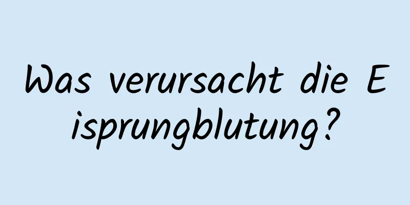 Was verursacht die Eisprungblutung?