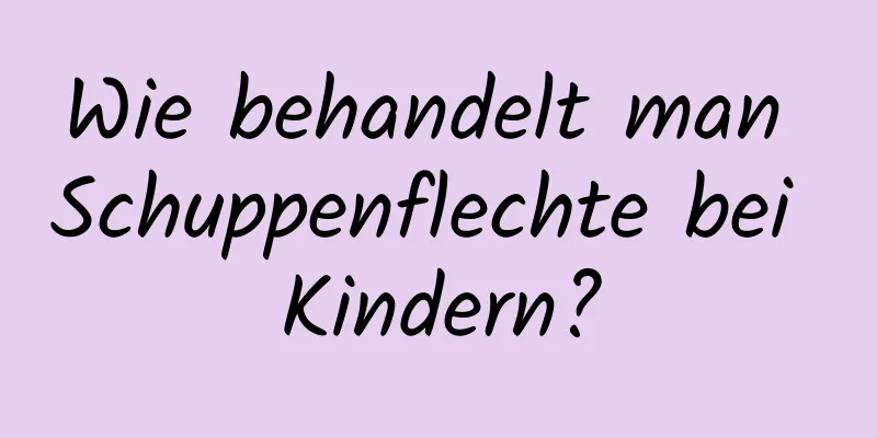 Wie behandelt man Schuppenflechte bei Kindern?