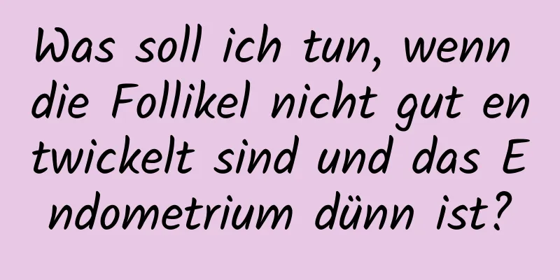 Was soll ich tun, wenn die Follikel nicht gut entwickelt sind und das Endometrium dünn ist?