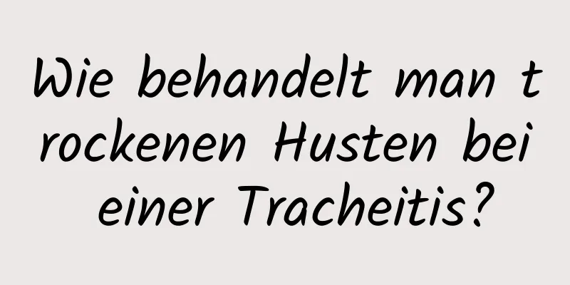 Wie behandelt man trockenen Husten bei einer Tracheitis?