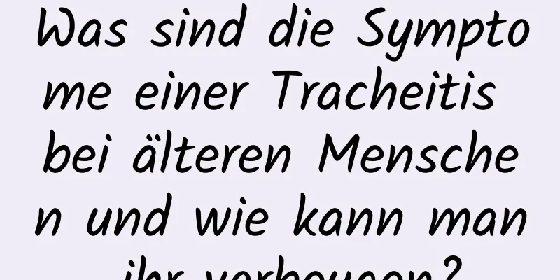 Was sind die Symptome einer Tracheitis bei älteren Menschen und wie kann man ihr vorbeugen?
