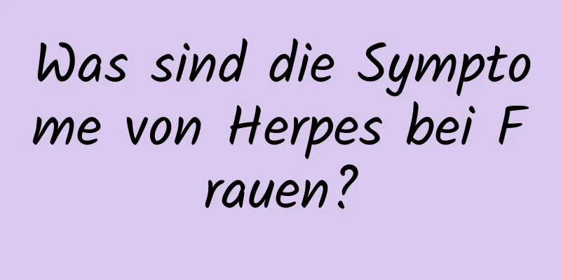 Was sind die Symptome von Herpes bei Frauen?